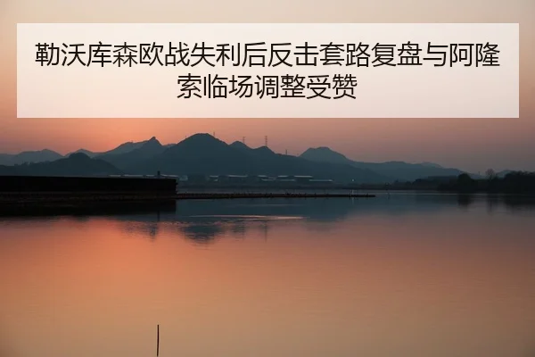 勒沃库森欧战失利后反击套路复盘与阿隆索临场调整受赞