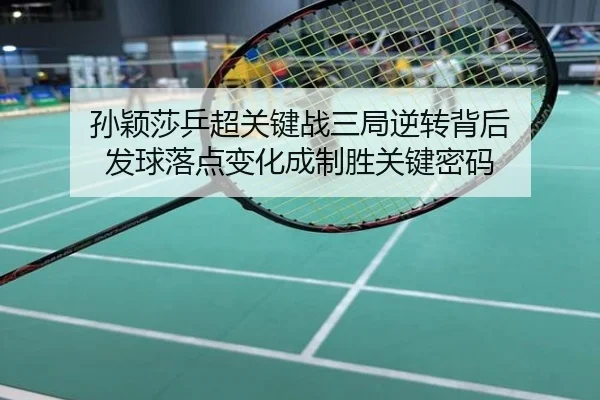 孙颖莎乒超关键战三局逆转背后 发球落点变化成制胜关键密码